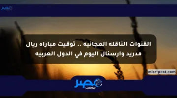 القنوات الناقلة المجانية .. توقيت مباراة ريال مدريد وآرسنال اليوم في الدول العربية